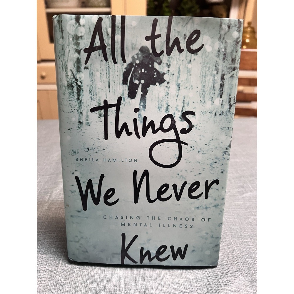 All the Things We Never Knew : Chasing the Chaos of Mental Illness by Sheila...